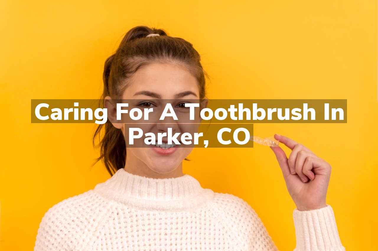 Caring for a Toothbrush in Parker, CO