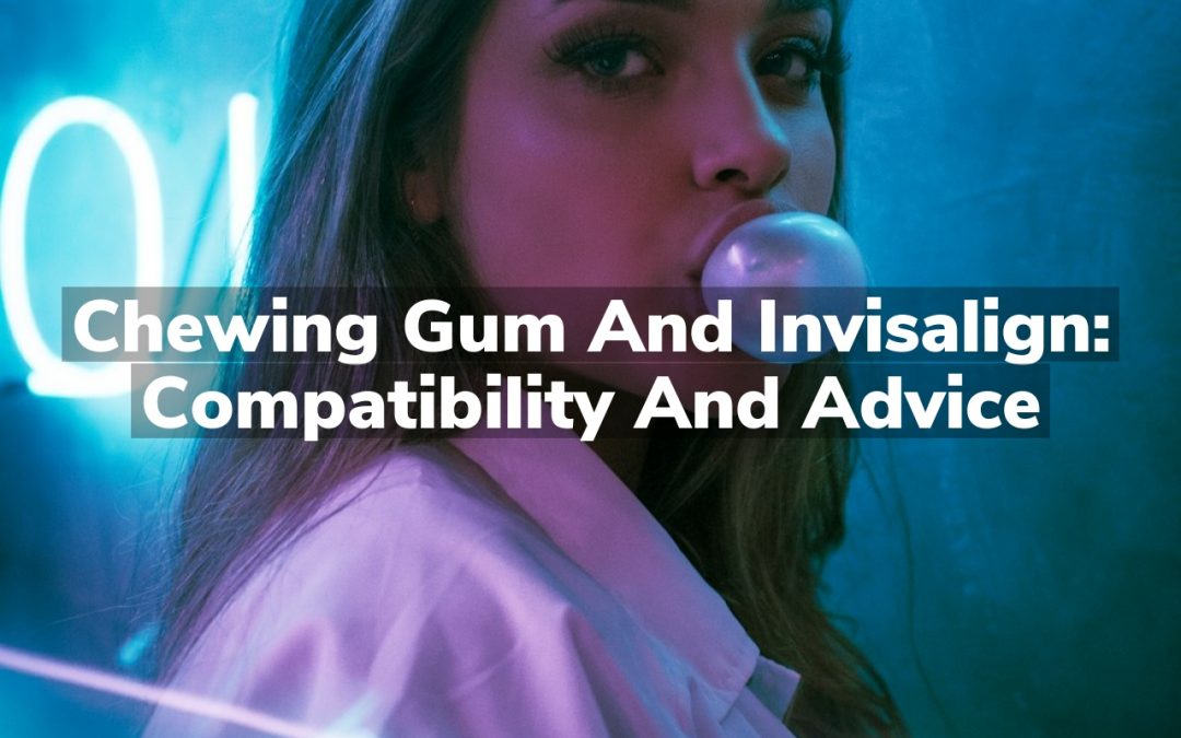 Chewing Gum and Invisalign: Compatibility and Advice