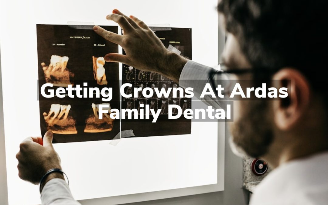 Getting Crowns at Ardas Family Dental